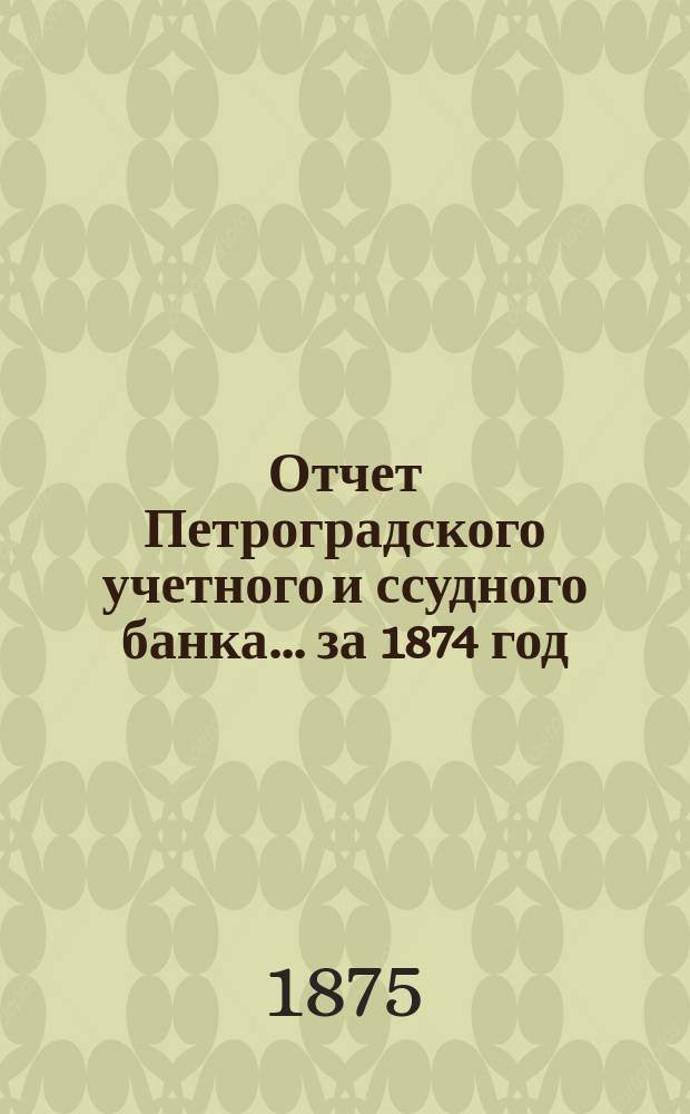 Отчет Петроградского учетного и ссудного банка... за 1874 год