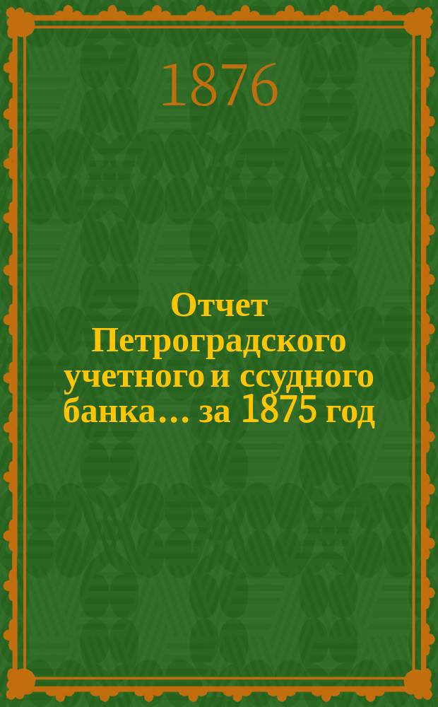 Отчет Петроградского учетного и ссудного банка... за 1875 год