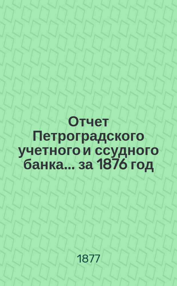 Отчет Петроградского учетного и ссудного банка... за 1876 год