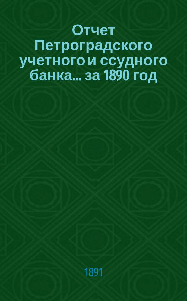 Отчет Петроградского учетного и ссудного банка... за 1890 год