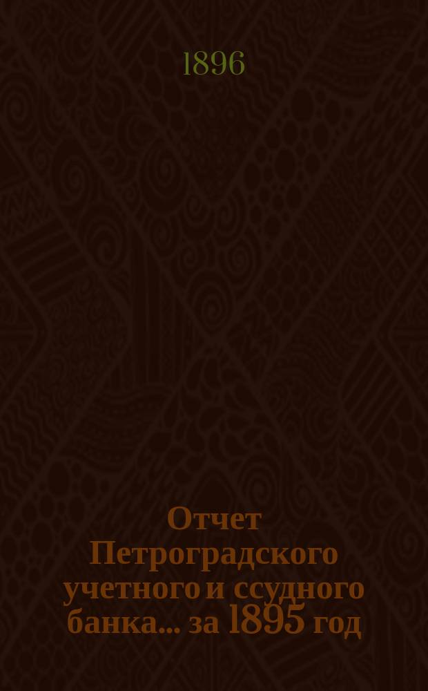 Отчет Петроградского учетного и ссудного банка... за 1895 год