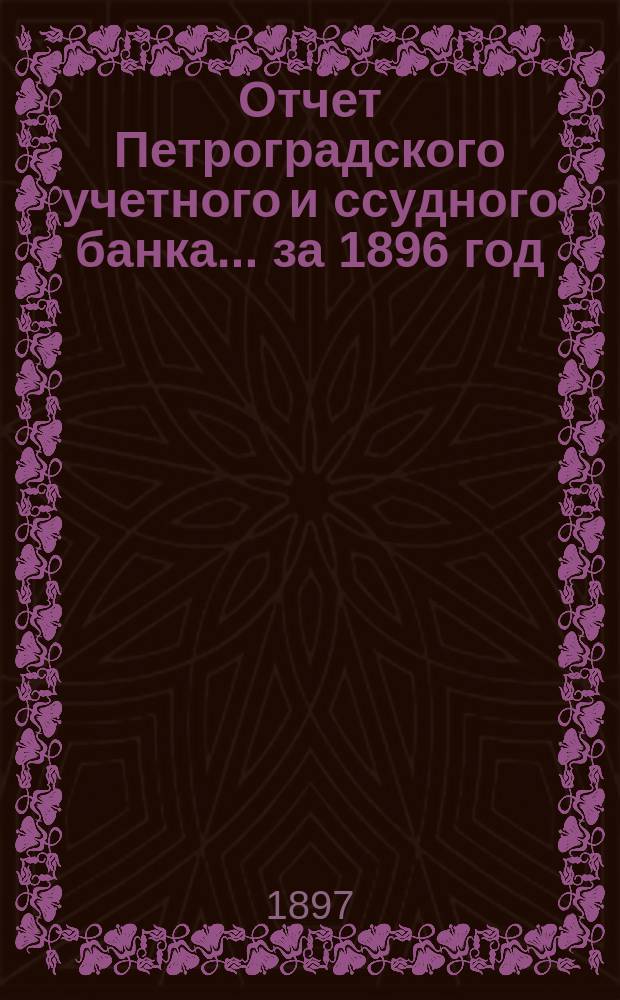 Отчет Петроградского учетного и ссудного банка... за 1896 год