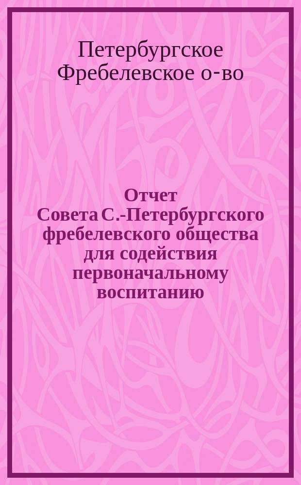 Отчет Совета С.-Петербургского фребелевского общества для содействия первоначальному воспитанию