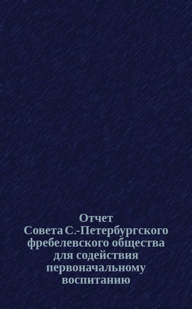 Отчет Совета С.-Петербургского фребелевского общества для содействия первоначальному воспитанию. с 30 окт. 1875 года по 30-е окт. 1877 года