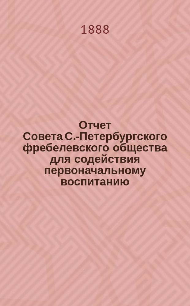 Отчет Совета С.-Петербургского фребелевского общества для содействия первоначальному воспитанию. за 1887/8 год