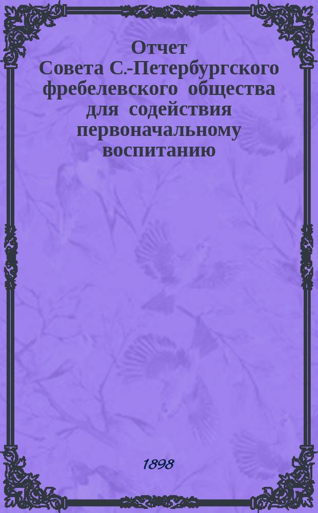 Отчет Совета С.-Петербургского фребелевского общества для содействия первоначальному воспитанию. за 1897-1898 год