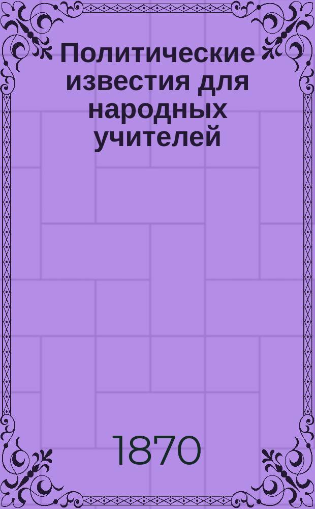Политические известия для народных учителей : Прил. к журн. Народная школа