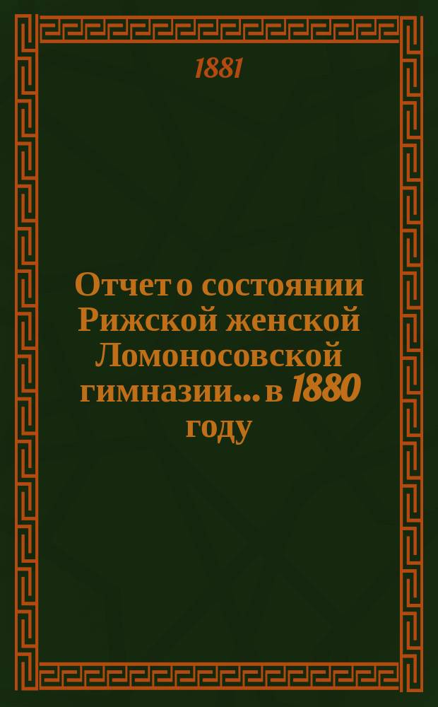 Отчет о состоянии Рижской женской Ломоносовской гимназии... в 1880 году