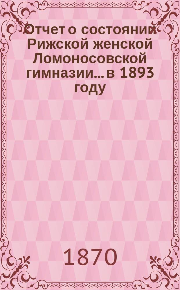 Отчет о состоянии Рижской женской Ломоносовской гимназии... в 1893 году