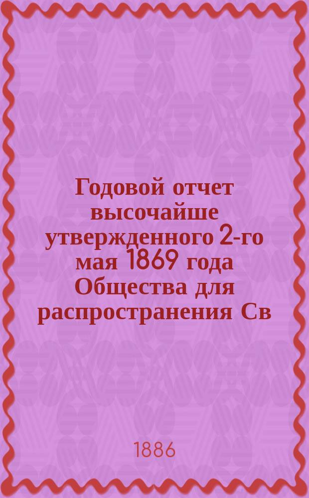 ... Годовой отчет высочайше утвержденного 2-го мая 1869 года Общества для распространения Св. писания в России. Семнадцатый... за 1885 год