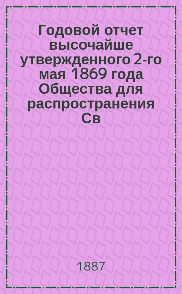 ... Годовой отчет высочайше утвержденного 2-го мая 1869 года Общества для распространения Св. писания в России. Восемнадцатый... за 1886 год