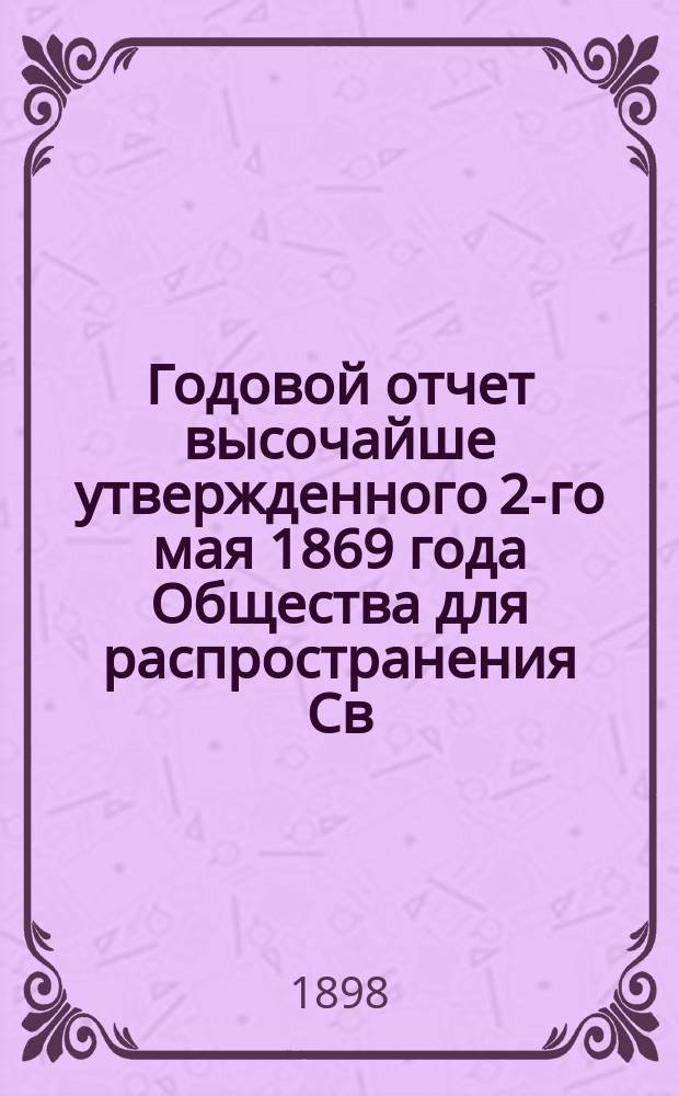 ... Годовой отчет высочайше утвержденного 2-го мая 1869 года Общества для распространения Св. писания в России. XXIX-й... за 1897 год