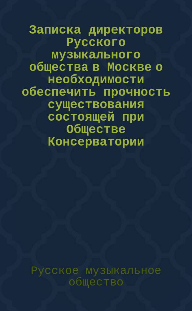 Записка директоров Русского музыкального общества в Москве о необходимости обеспечить прочность существования состоящей при Обществе Консерватории