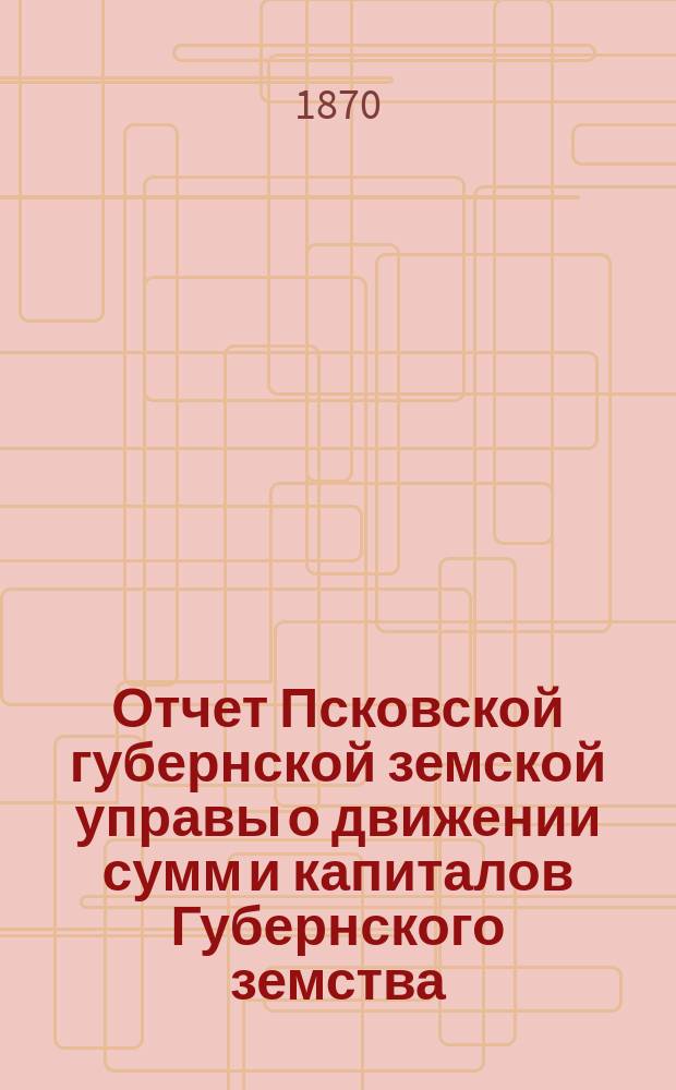 Отчет Псковской губернской земской управы о движении сумм и капиталов Губернского земства. за 1892 год. Приложение