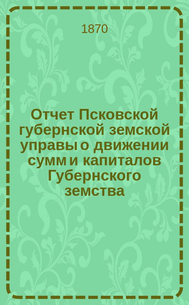 Отчет Псковской губернской земской управы о движении сумм и капиталов Губернского земства. за 1894 год. Приложение