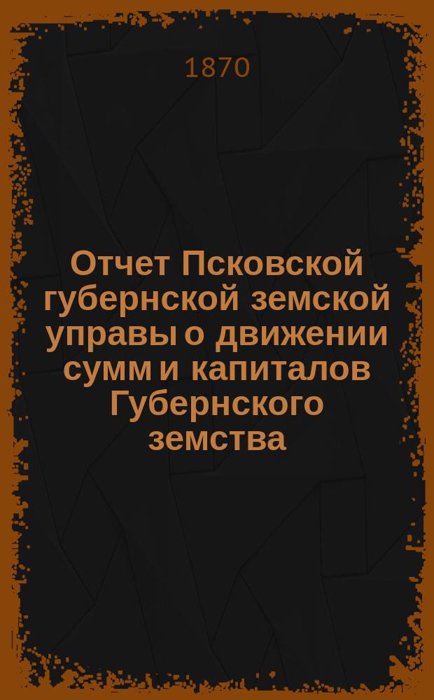 Отчет Псковской губернской земской управы о движении сумм и капиталов Губернского земства. за 1896 год. Приложение