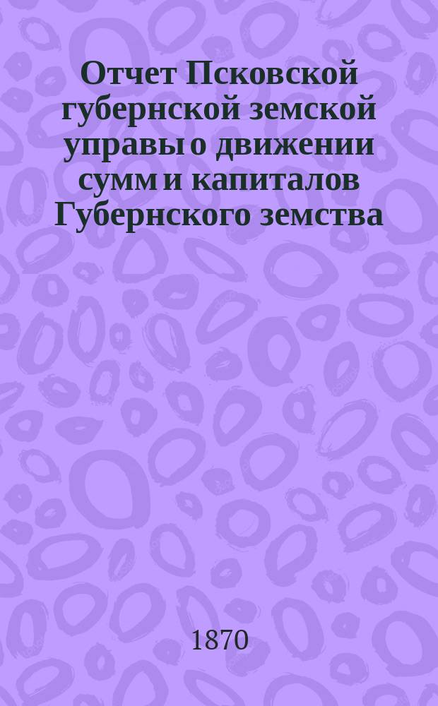 Отчет Псковской губернской земской управы о движении сумм и капиталов Губернского земства. за 1897 год. Приложение