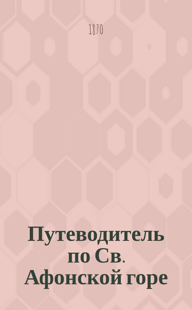 Путеводитель по Св. Афонской горе : Описание монастырей и скитов, находящихся на Св. Афоне с видами их