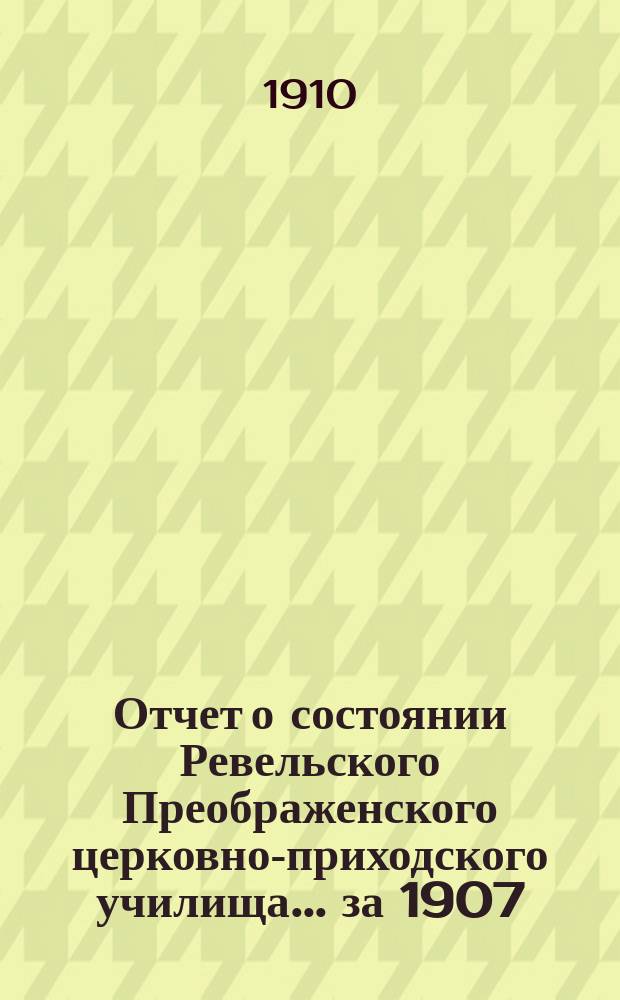 Отчет о состоянии Ревельского Преображенского церковно-приходского училища... ... за 1907, 1908 и 1909 годы