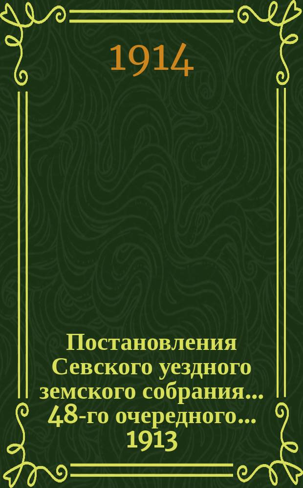 Постановления Севского уездного земского собрания... 48-го очередного... 1913