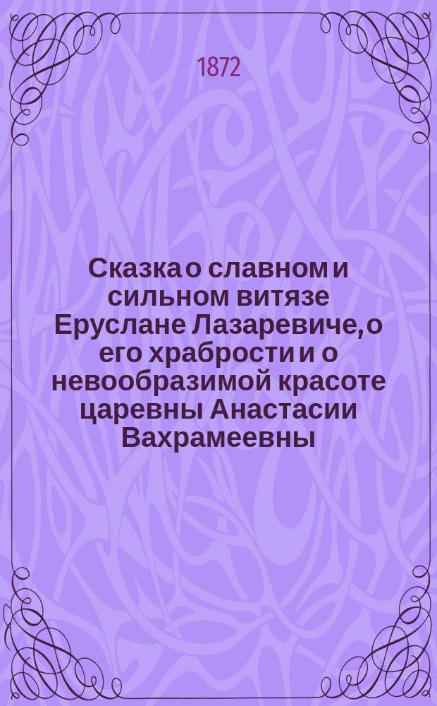 Сказка о славном и сильном витязе Еруслане Лазаревиче, о его храбрости и о невообразимой красоте царевны Анастасии Вахрамеевны