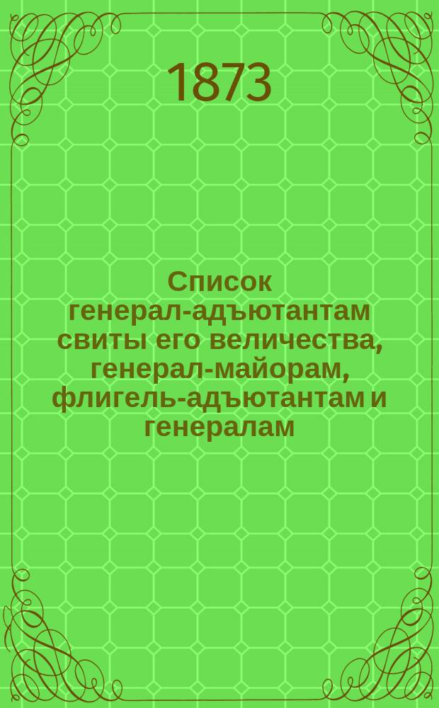Список генерал-адъютантам свиты его величества, генерал-майорам, флигель-адъютантам и генералам, состоящим при особе его величества : Испр. по 1-е янв