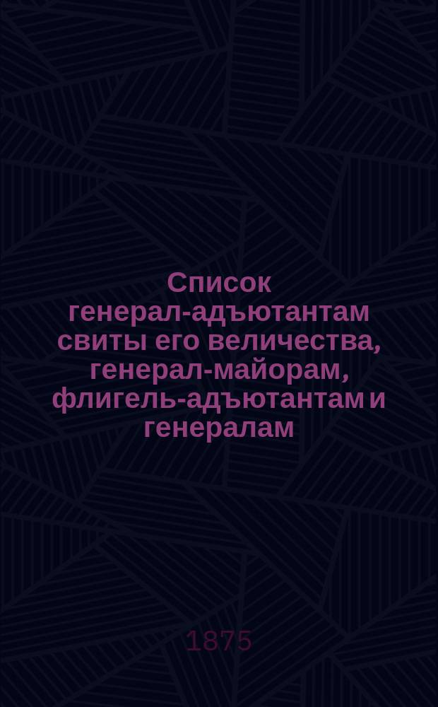 Список генерал-адъютантам свиты его величества, генерал-майорам, флигель-адъютантам и генералам, состоящим при особе его величества : Испр. по 1-е авг