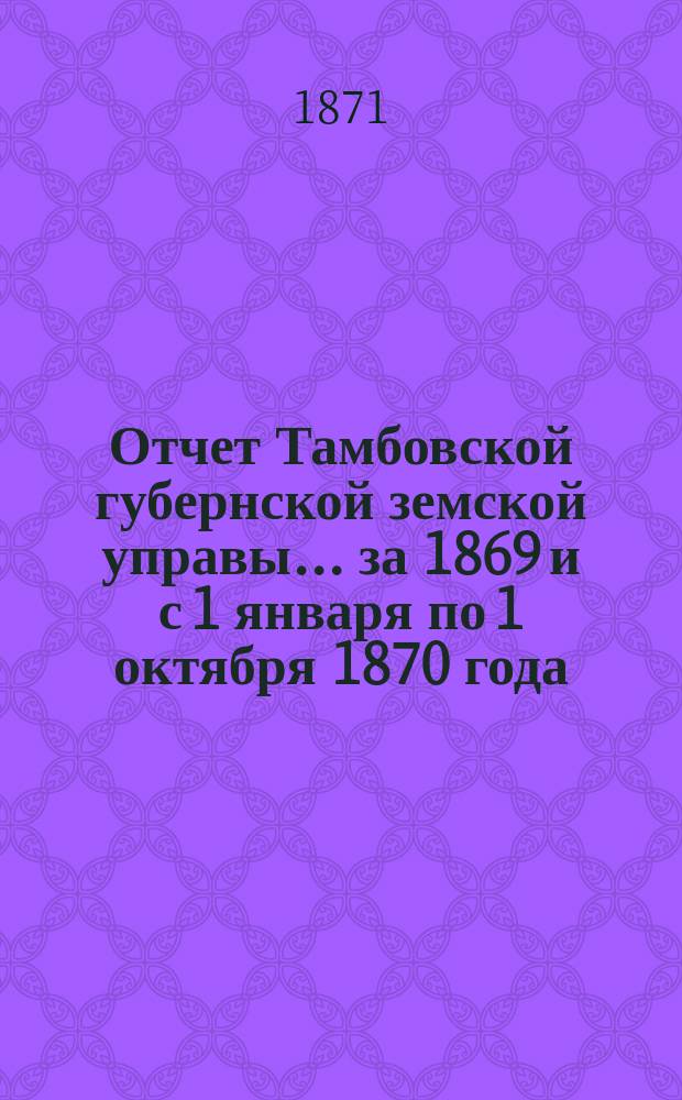 Отчет Тамбовской губернской земской управы... за 1869 и с 1 января по 1 октября 1870 года