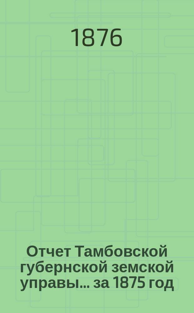 Отчет Тамбовской губернской земской управы... за 1875 год