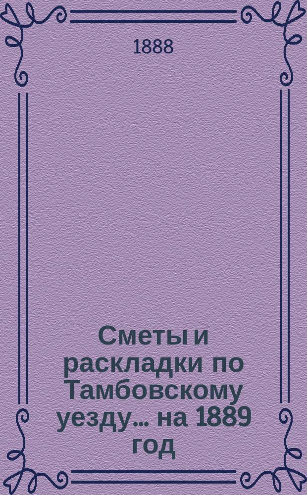 [Сметы и раскладки по Тамбовскому уезду]... ... на 1889 год