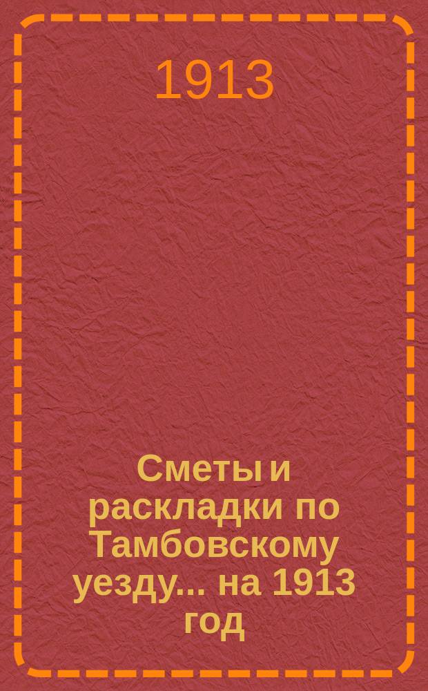 [Сметы и раскладки по Тамбовскому уезду]... ... на 1913 год
