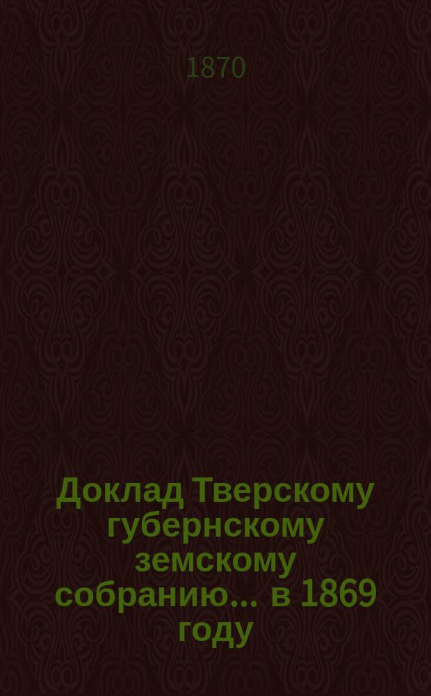 Доклад Тверскому губернскому земскому собранию... ... в 1869 году : По народному образованию