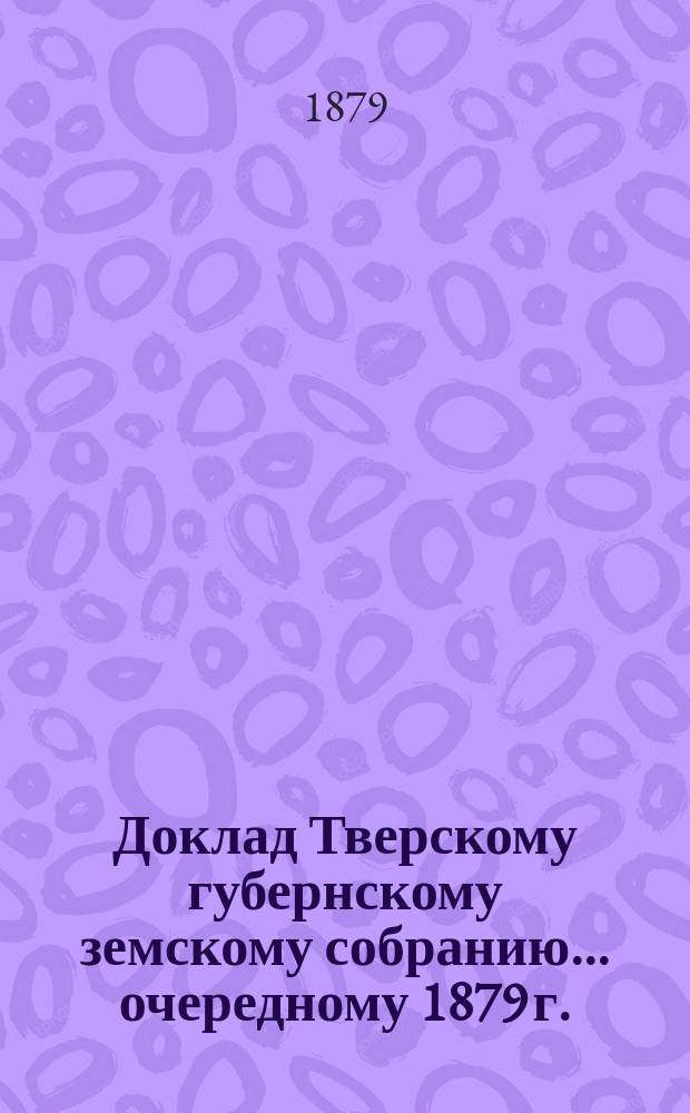 Доклад Тверскому губернскому земскому собранию... [очередному 1879 г.] : По поводу закона об убивании зачумленных животных