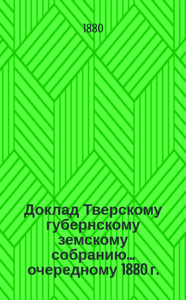 Доклад Тверскому губернскому земскому собранию... [очередному 1880 г.] : О народном образовании