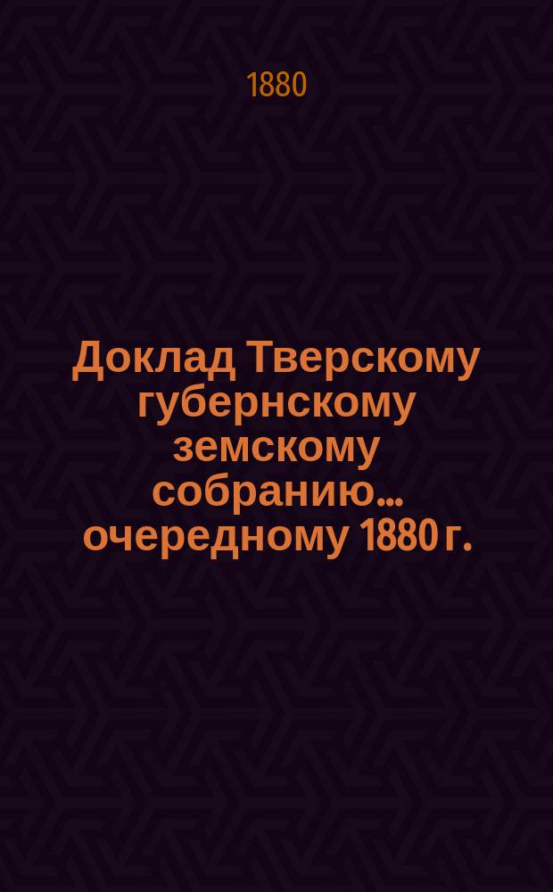 Доклад Тверскому губернскому земскому собранию... [очередному 1880 г.] : С проектом обязательных местных постановлений о постройках в селениях