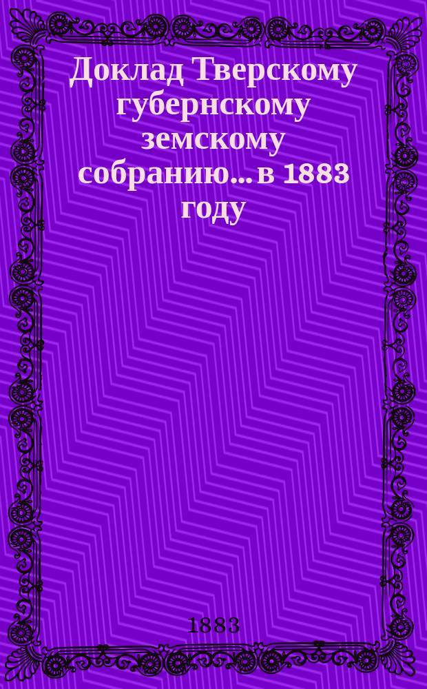 Доклад Тверскому губернскому земскому собранию... в 1883 году : О статистических работах