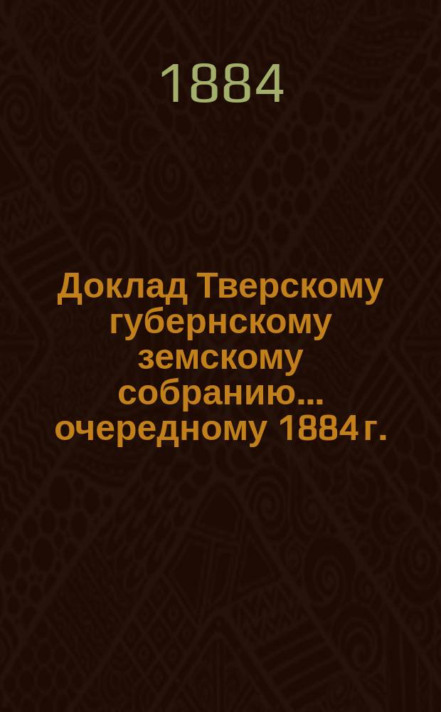 Доклад Тверскому губернскому земскому собранию... [очередному 1884 г.] : По устройству колонии для душевнобольных в с. Бурашеве