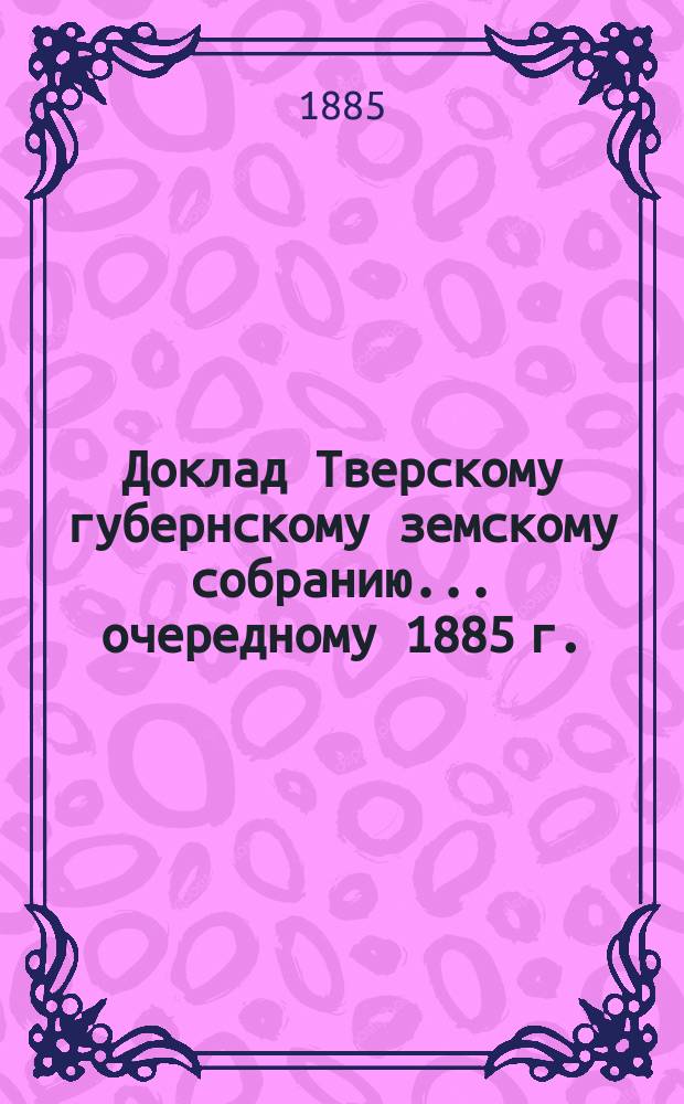 Доклад Тверскому губернскому земскому собранию... [очередному 1885 г.] : О Колонии для душевнобольных в селе Бурашеве