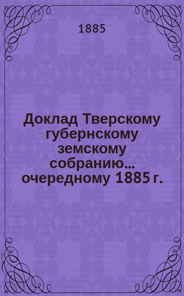 Доклад Тверскому губернскому земскому собранию... [очередному 1885 г.] : О народном образовании