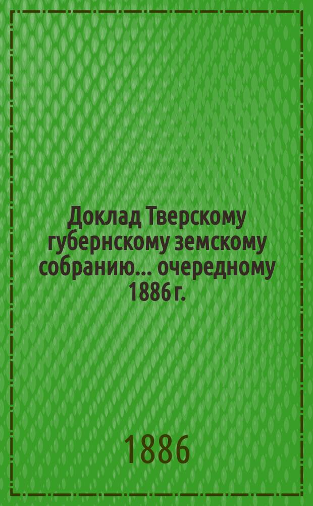 Доклад Тверскому губернскому земскому собранию... [очередному 1886 г.] : О сиротском доме