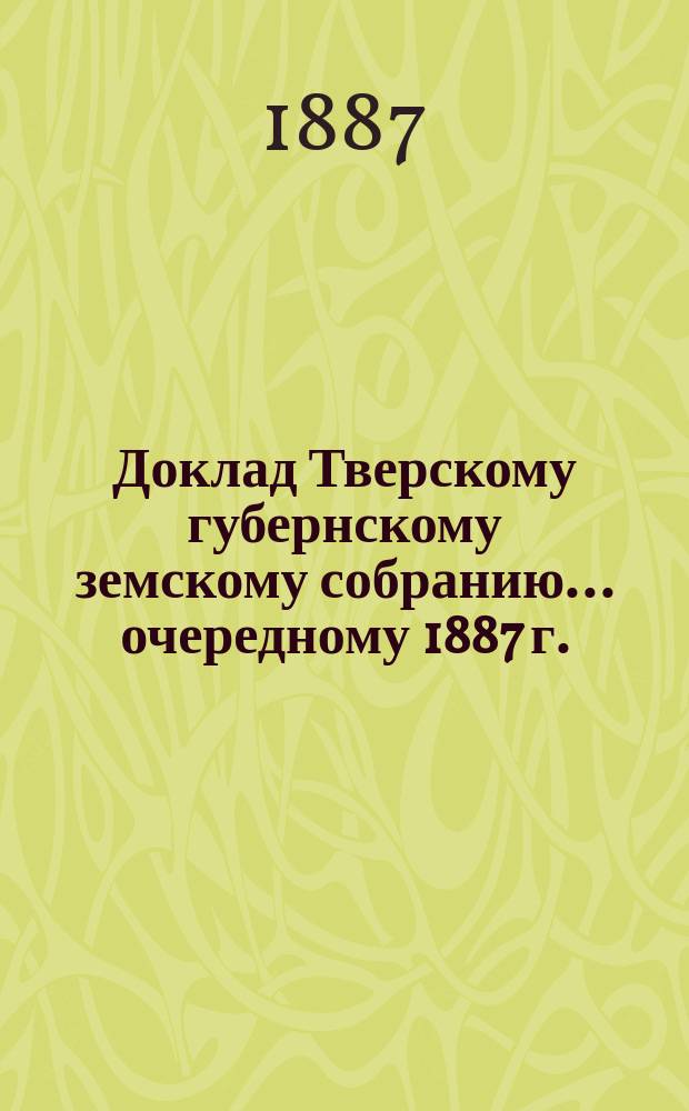 Доклад Тверскому губернскому земскому собранию... [очередному 1887 г.] : О содержании почтовых станций в 1887 году