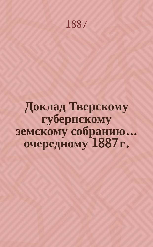 Доклад Тверскому губернскому земскому собранию... [очередному 1887 г.] : Об Эмеритальной кассе