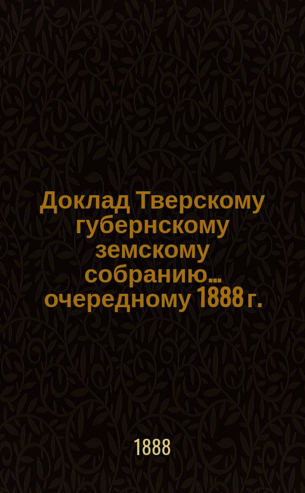 Доклад Тверскому губернскому земскому собранию... [очередному 1888 г.] : О сиротском доме