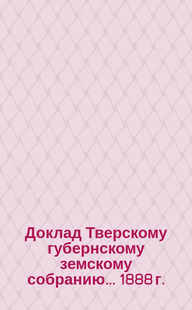 Доклад Тверскому губернскому земскому собранию... 1888 г. : Об Эмеритальной кассе