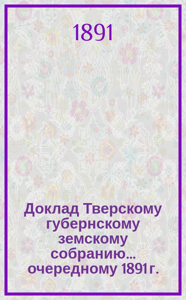 Доклад Тверскому губернскому земскому собранию... [очередному 1891 г.] : О народном образовании