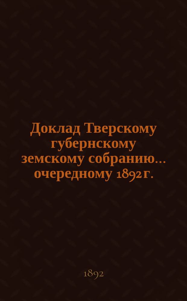 Доклад Тверскому губернскому земскому собранию... [очередному 1892 г.] : О Колонии душевнобольных и богадельне в селе Бурашеве