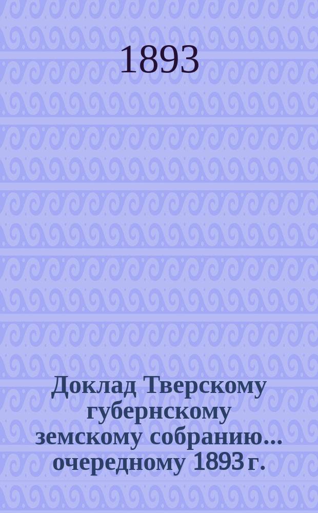 Доклад Тверскому губернскому земскому собранию... [очередному 1893 г.] : Об Эмеритальной кассе 1893 года