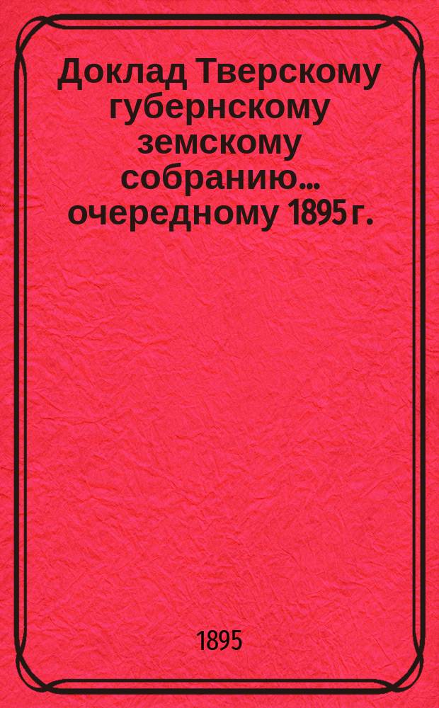 Доклад Тверскому губернскому земскому собранию... очередному 1895 г. : По взаимному страхованию