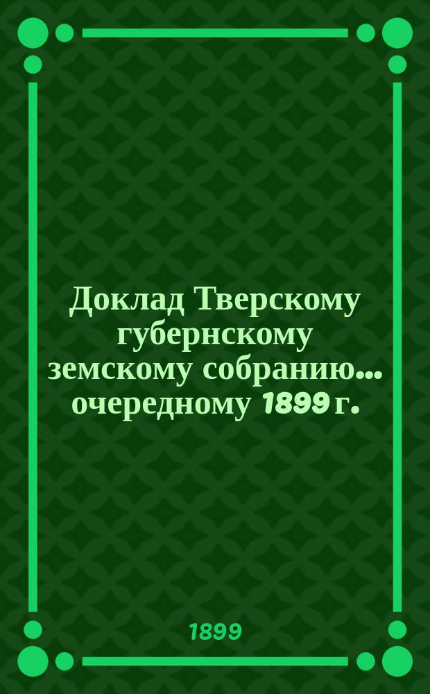 Доклад Тверскому губернскому земскому собранию... [очередному 1899 г.] : По содержанию С.-Петербургско-Московского шоссе
