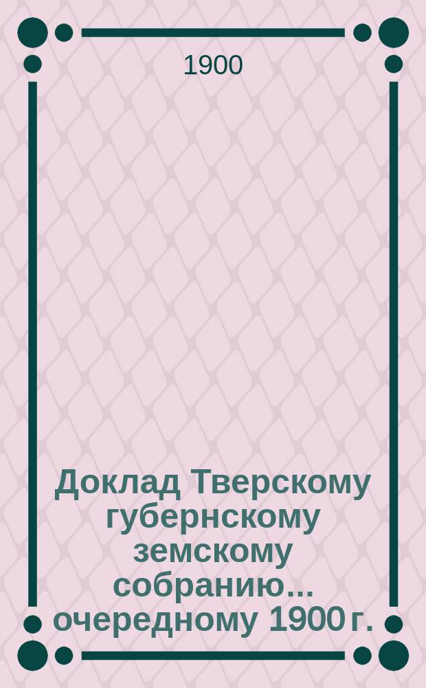 Доклад Тверскому губернскому земскому собранию... [очередному 1900 г.] : О хлебных ссудных складах